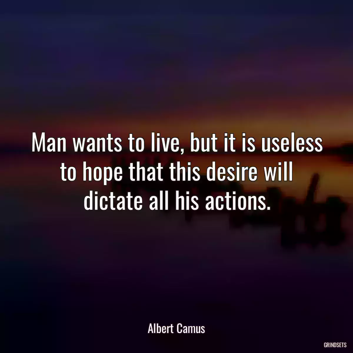 Man wants to live, but it is useless to hope that this desire will dictate all his actions.