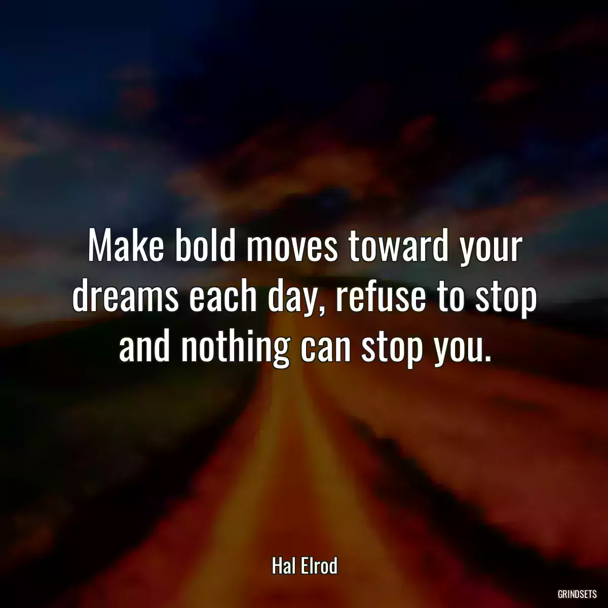 Make bold moves toward your dreams each day, refuse to stop and nothing can stop you.