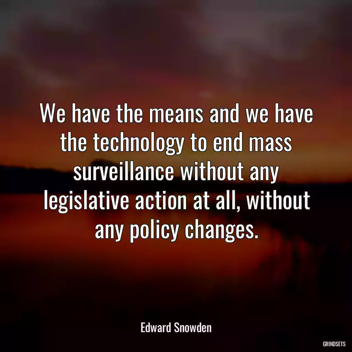 We have the means and we have the technology to end mass surveillance without any legislative action at all, without any policy changes.