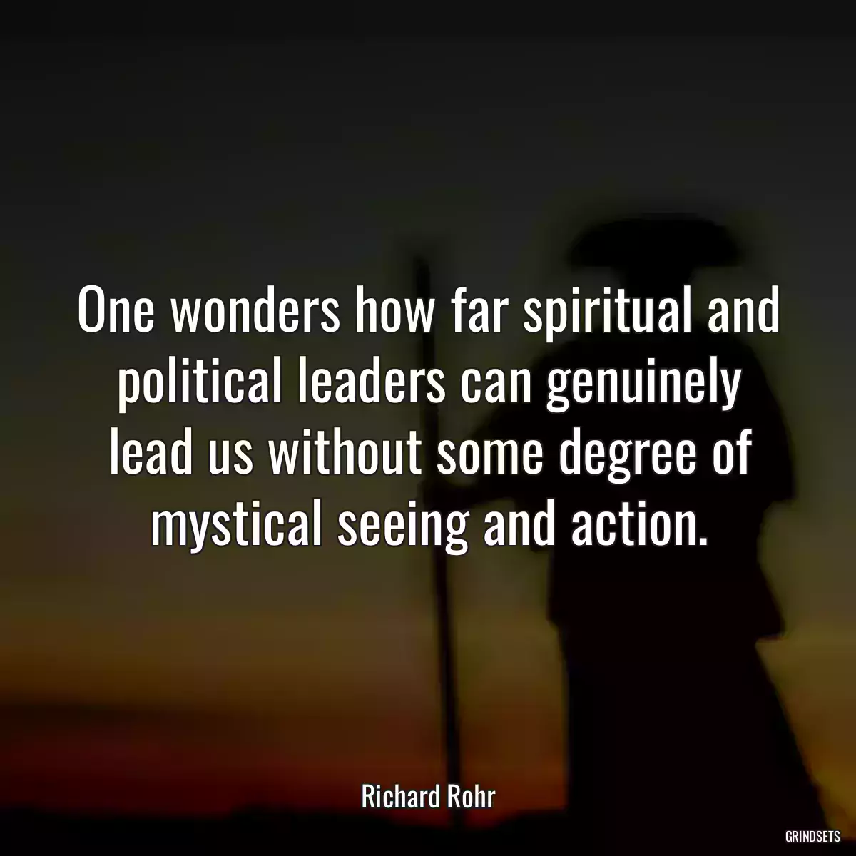 One wonders how far spiritual and political leaders can genuinely lead us without some degree of mystical seeing and action.