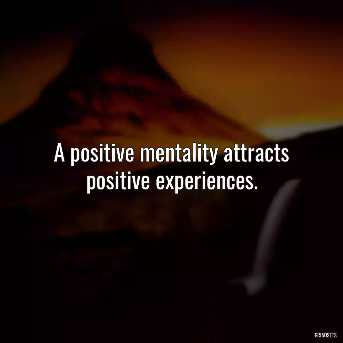 A positive mentality attracts positive experiences.