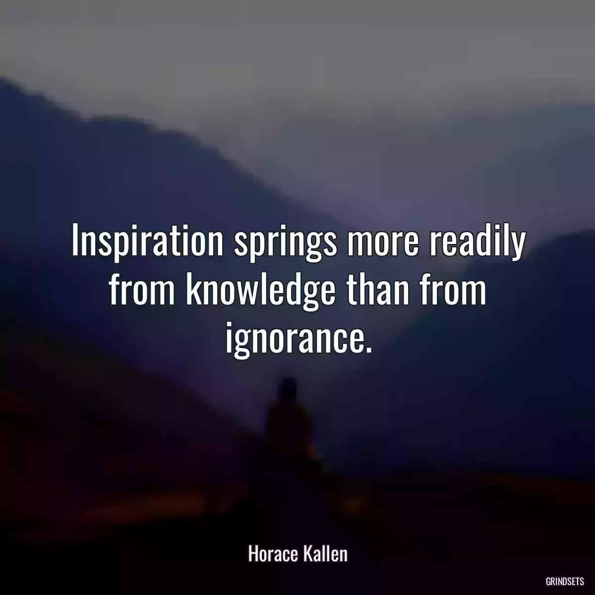 Inspiration springs more readily from knowledge than from ignorance.