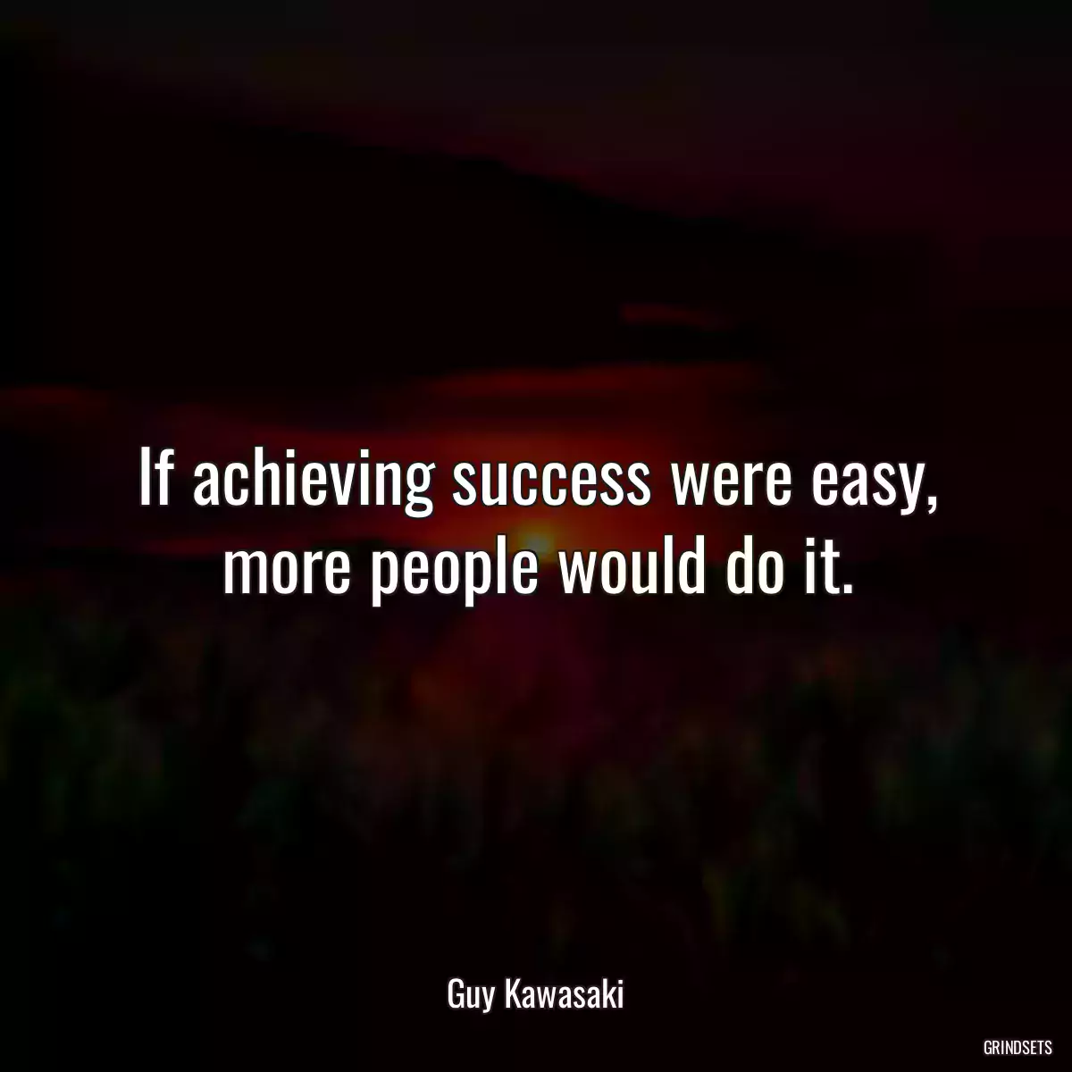 If achieving success were easy, more people would do it.