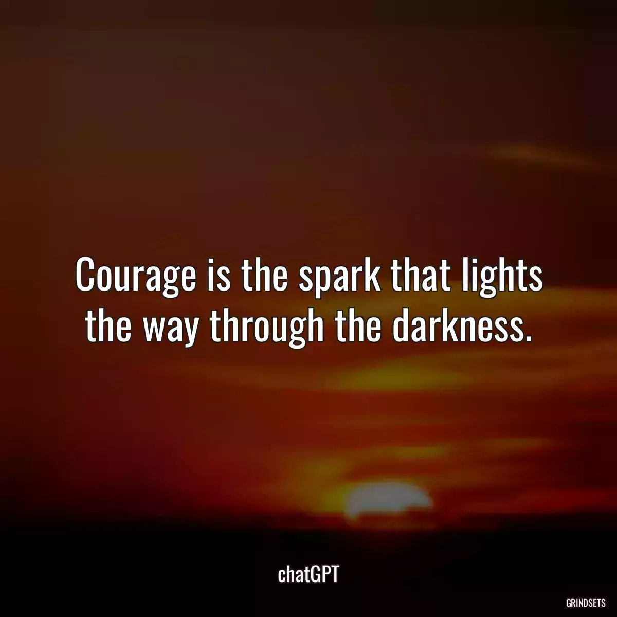 Courage is the spark that lights the way through the darkness.