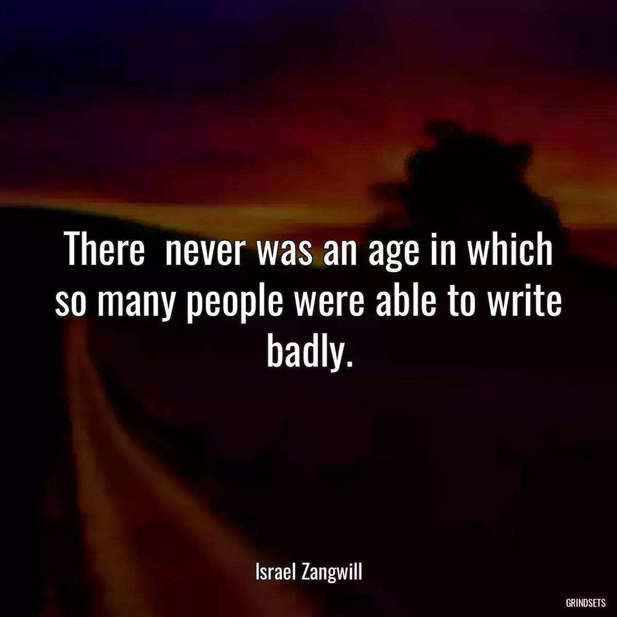 There  never was an age in which so many people were able to write badly.