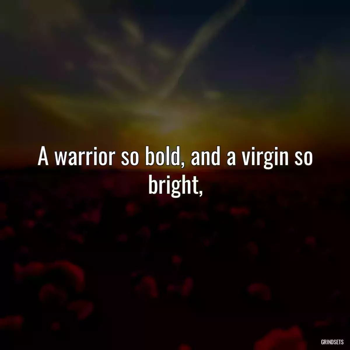 A warrior so bold, and a virgin so bright,
