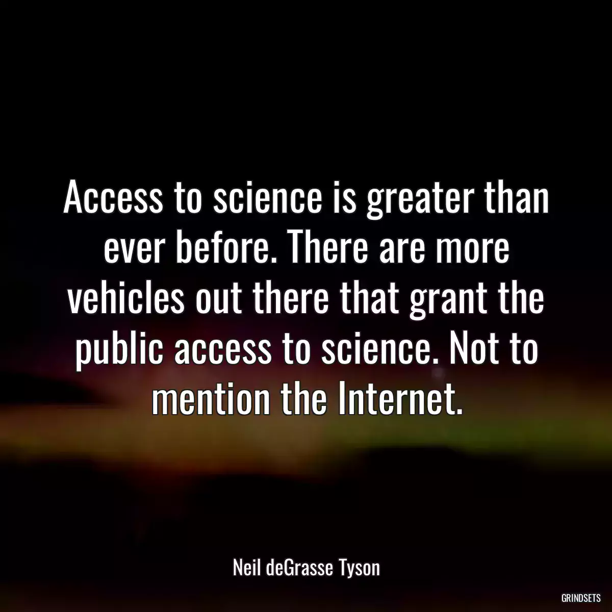 Access to science is greater than ever before. There are more vehicles out there that grant the public access to science. Not to mention the Internet.