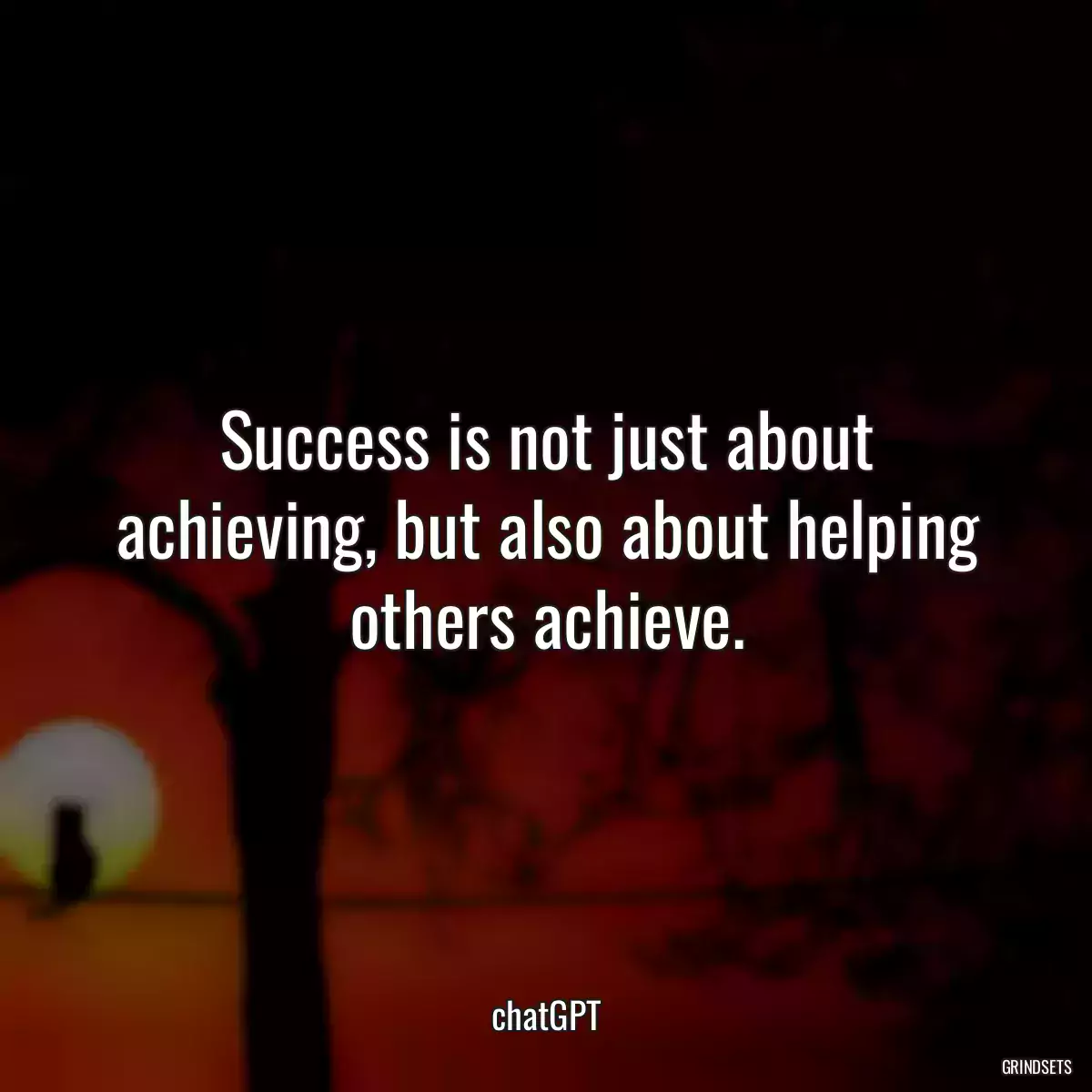 Success is not just about achieving, but also about helping others achieve.