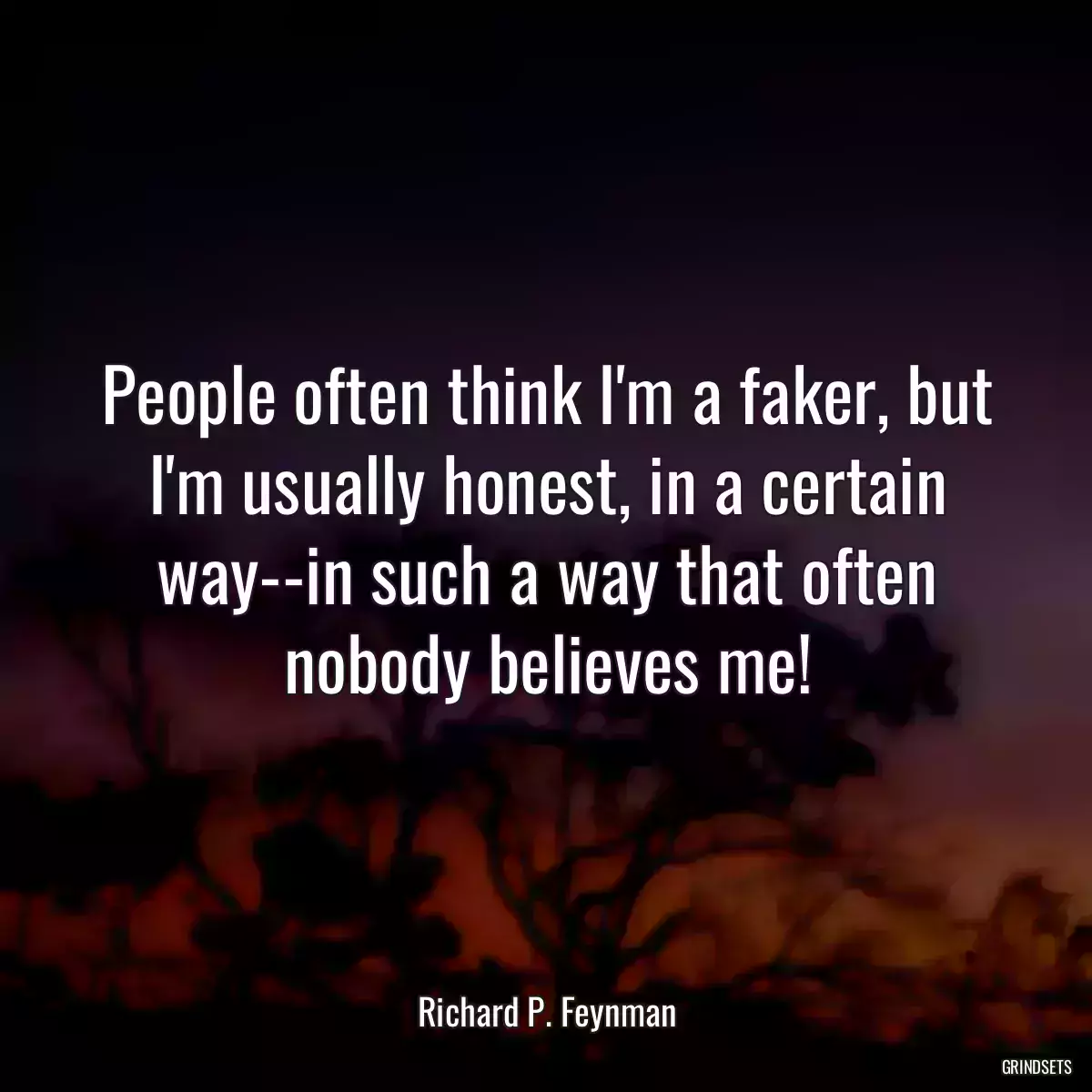 People often think I\'m a faker, but I\'m usually honest, in a certain way--in such a way that often nobody believes me!