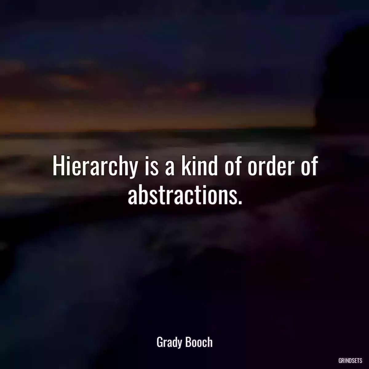 Hierarchy is a kind of order of abstractions.