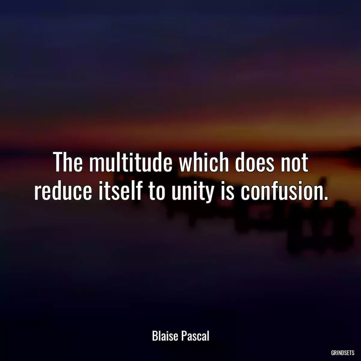 The multitude which does not reduce itself to unity is confusion.