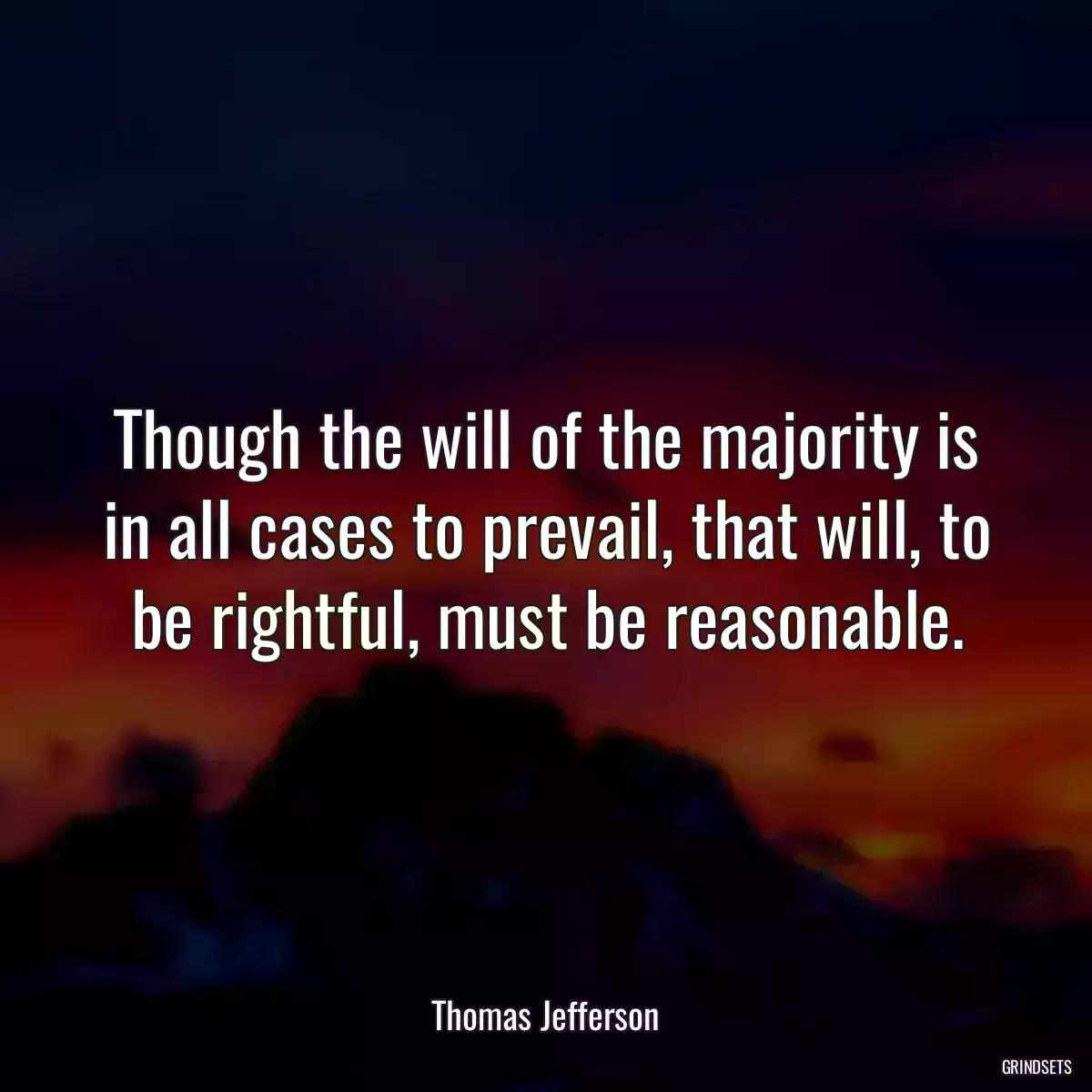 Though the will of the majority is in all cases to prevail, that will, to be rightful, must be reasonable.