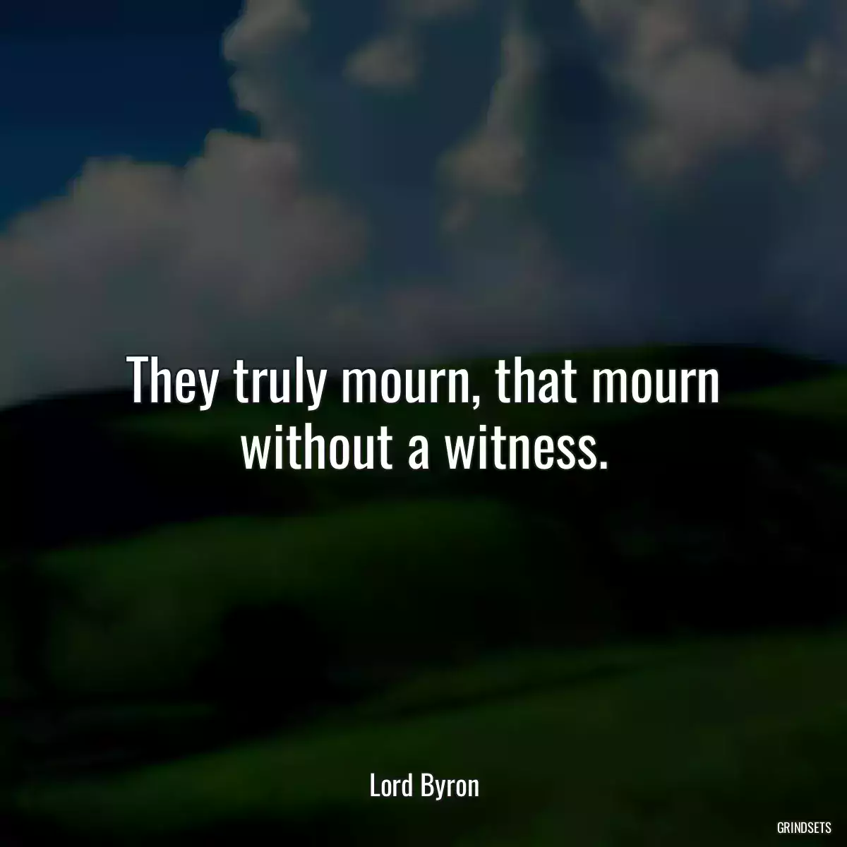 They truly mourn, that mourn without a witness.