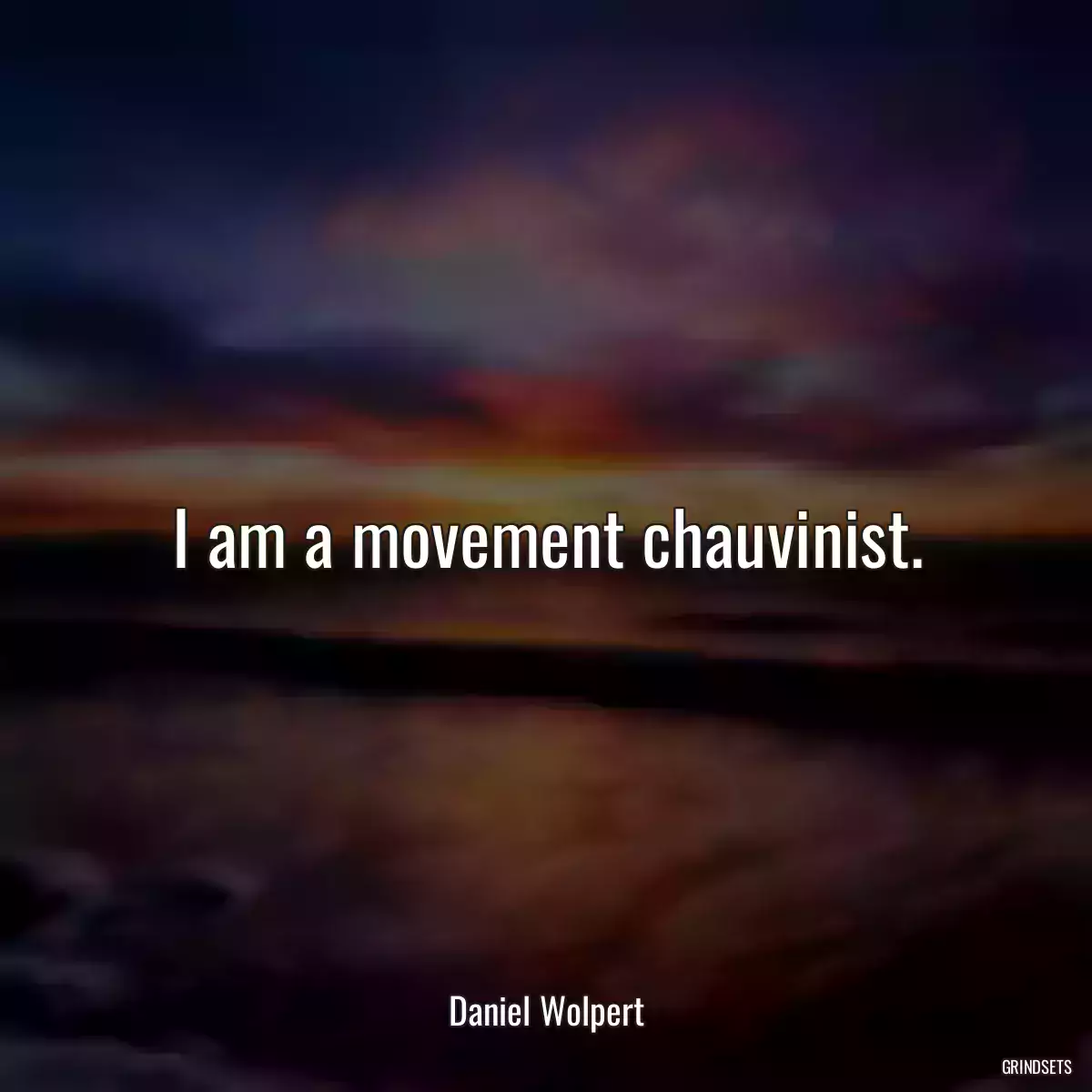 I am a movement chauvinist.