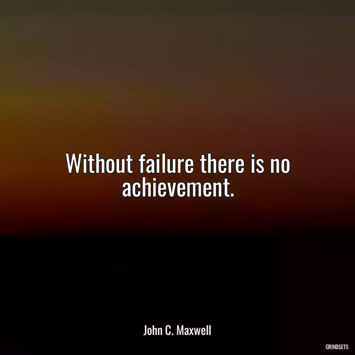 Without failure there is no achievement.