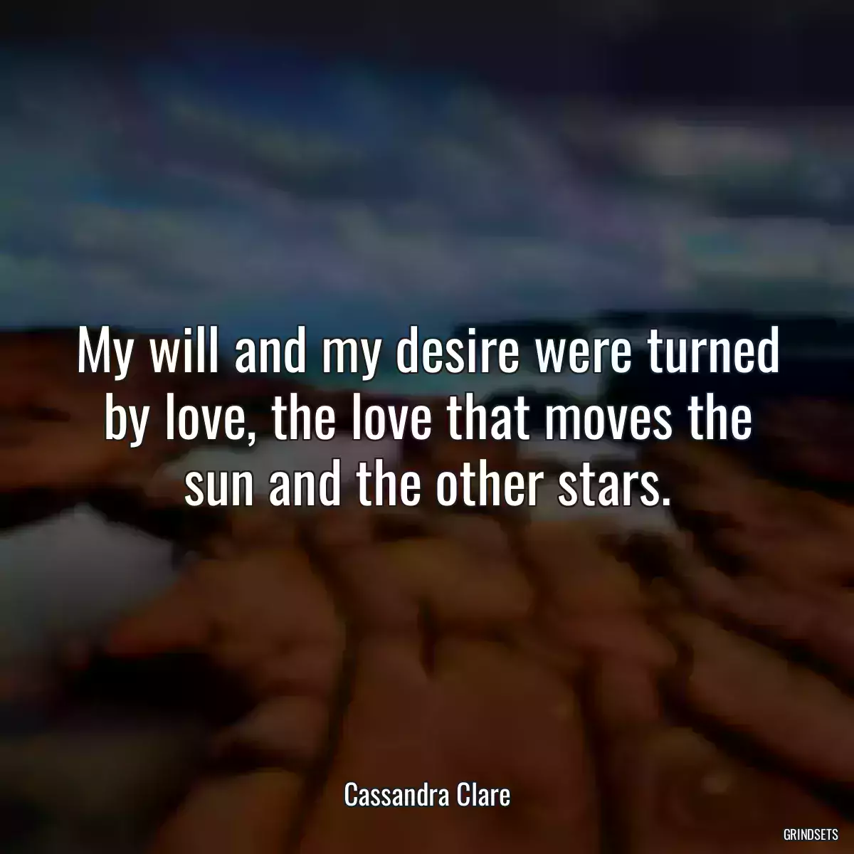 My will and my desire were turned by love, the love that moves the sun and the other stars.