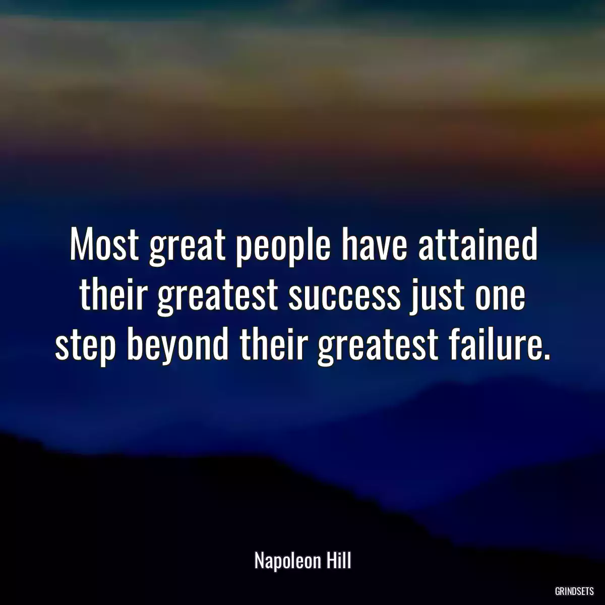 Most great people have attained their greatest success just one step beyond their greatest failure.