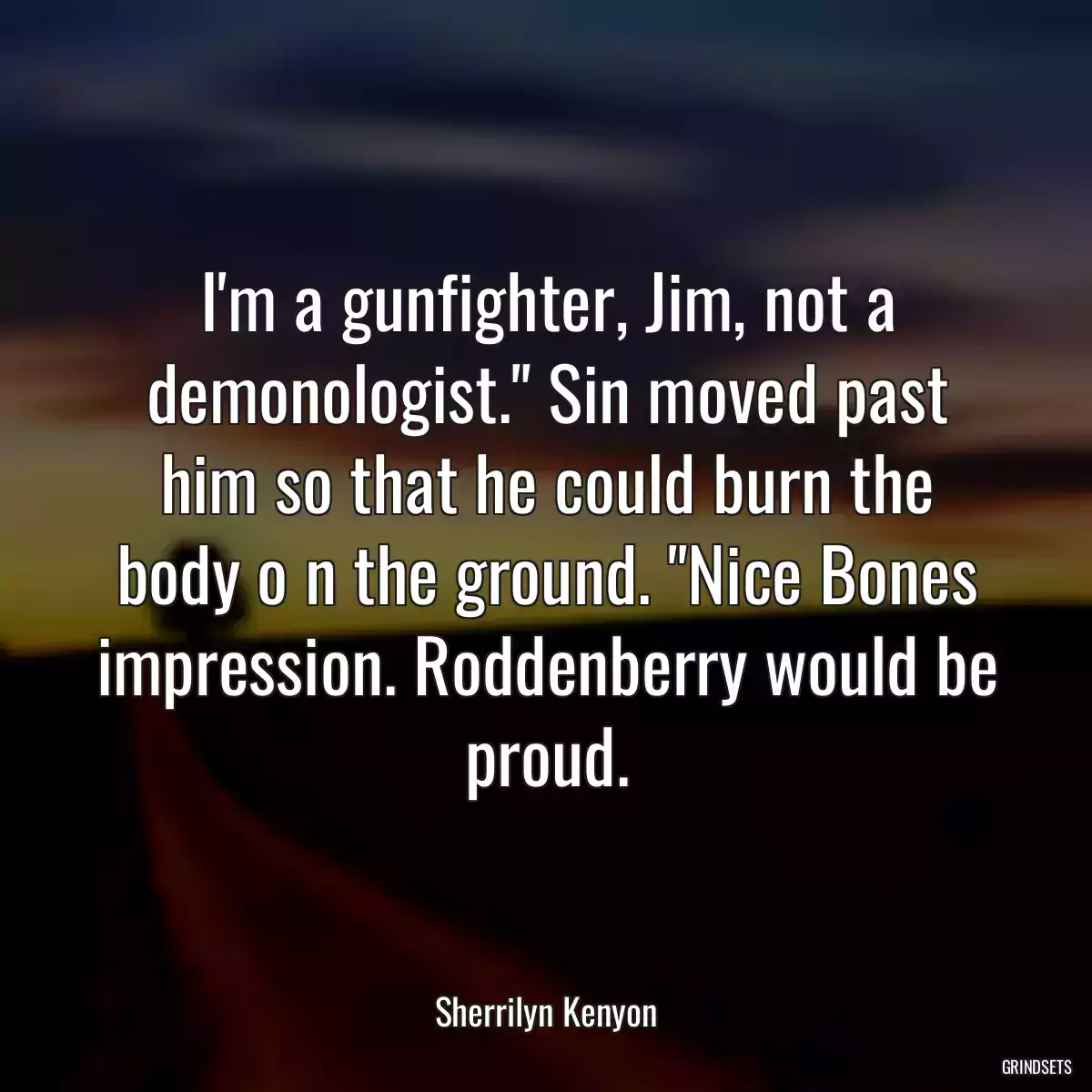 I\'m a gunfighter, Jim, not a demonologist.\