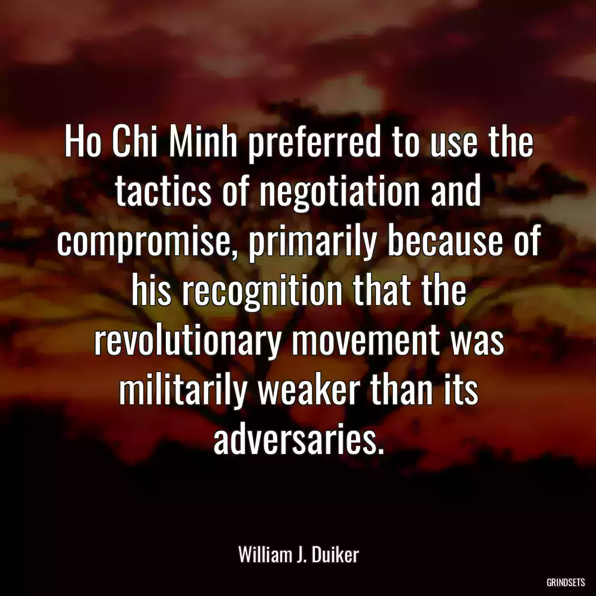 Ho Chi Minh preferred to use the tactics of negotiation and compromise, primarily because of his recognition that the revolutionary movement was militarily weaker than its adversaries.