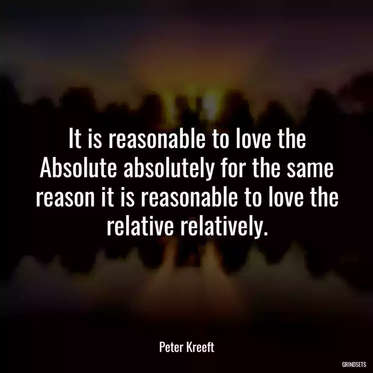 It is reasonable to love the Absolute absolutely for the same reason it is reasonable to love the relative relatively.