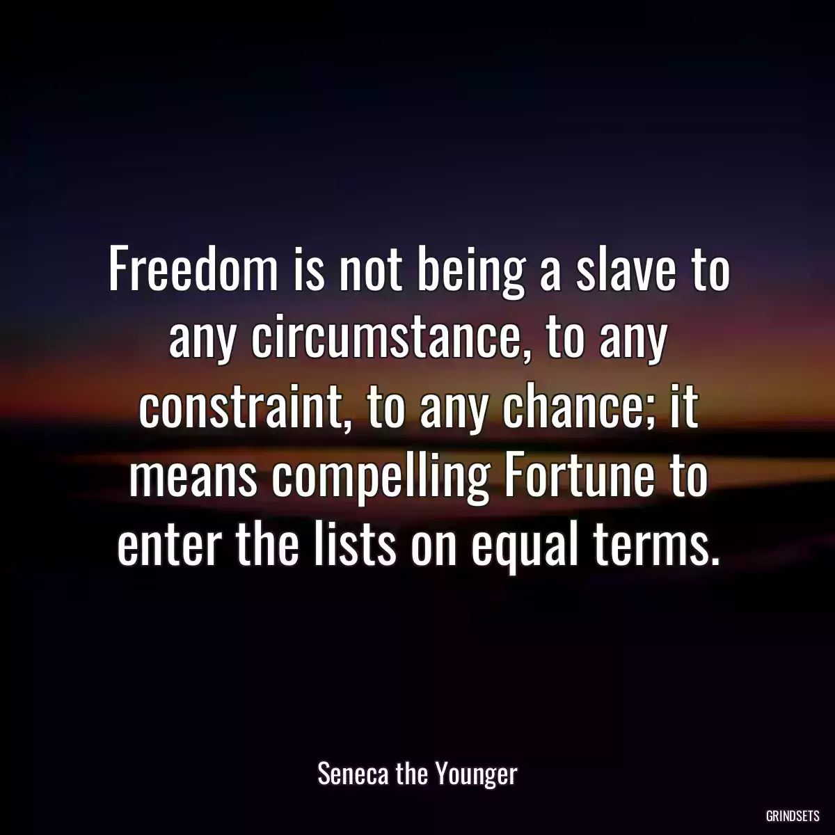 Freedom is not being a slave to any circumstance, to any constraint, to any chance; it means compelling Fortune to enter the lists on equal terms.