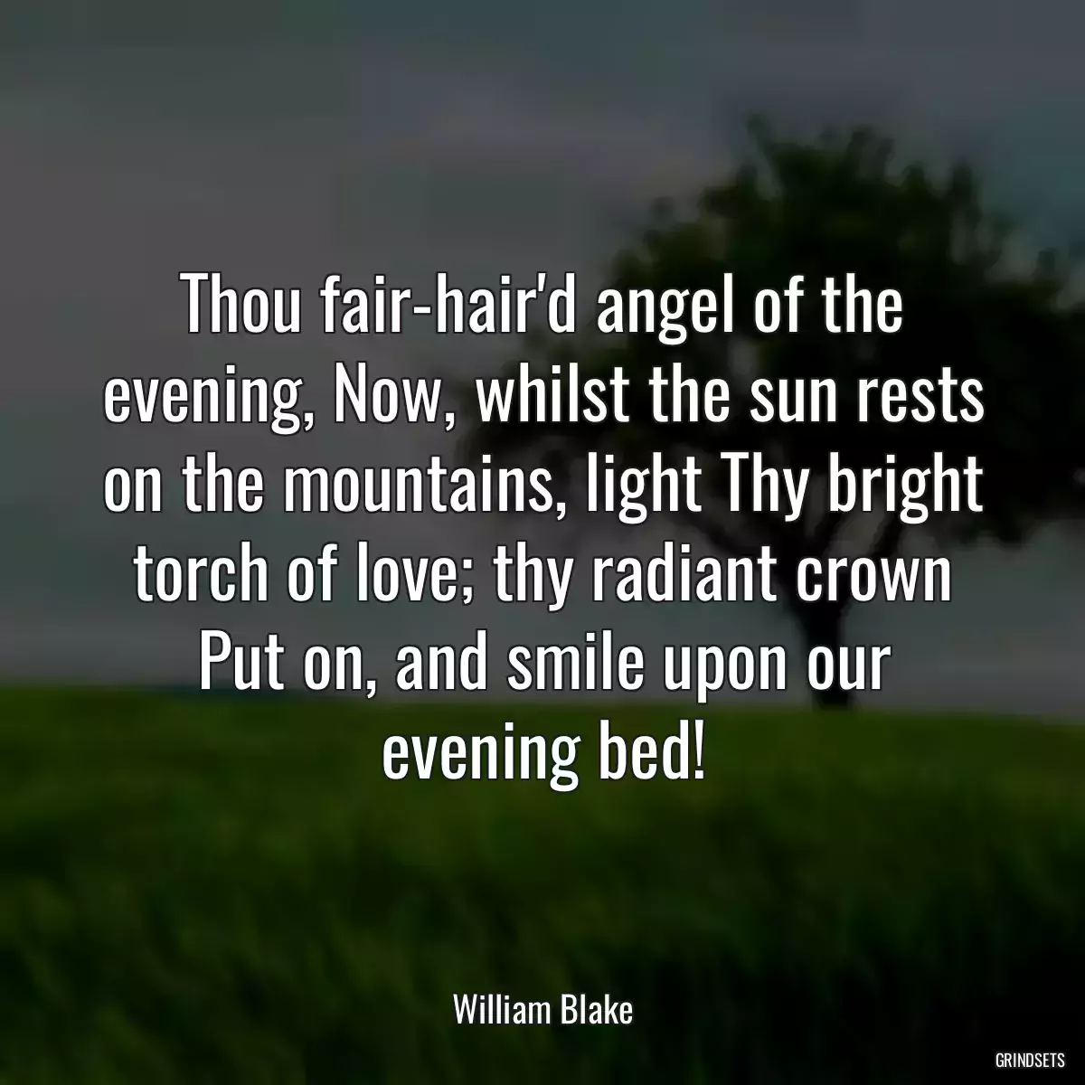 Thou fair-hair\'d angel of the evening, Now, whilst the sun rests on the mountains, light Thy bright torch of love; thy radiant crown Put on, and smile upon our evening bed!