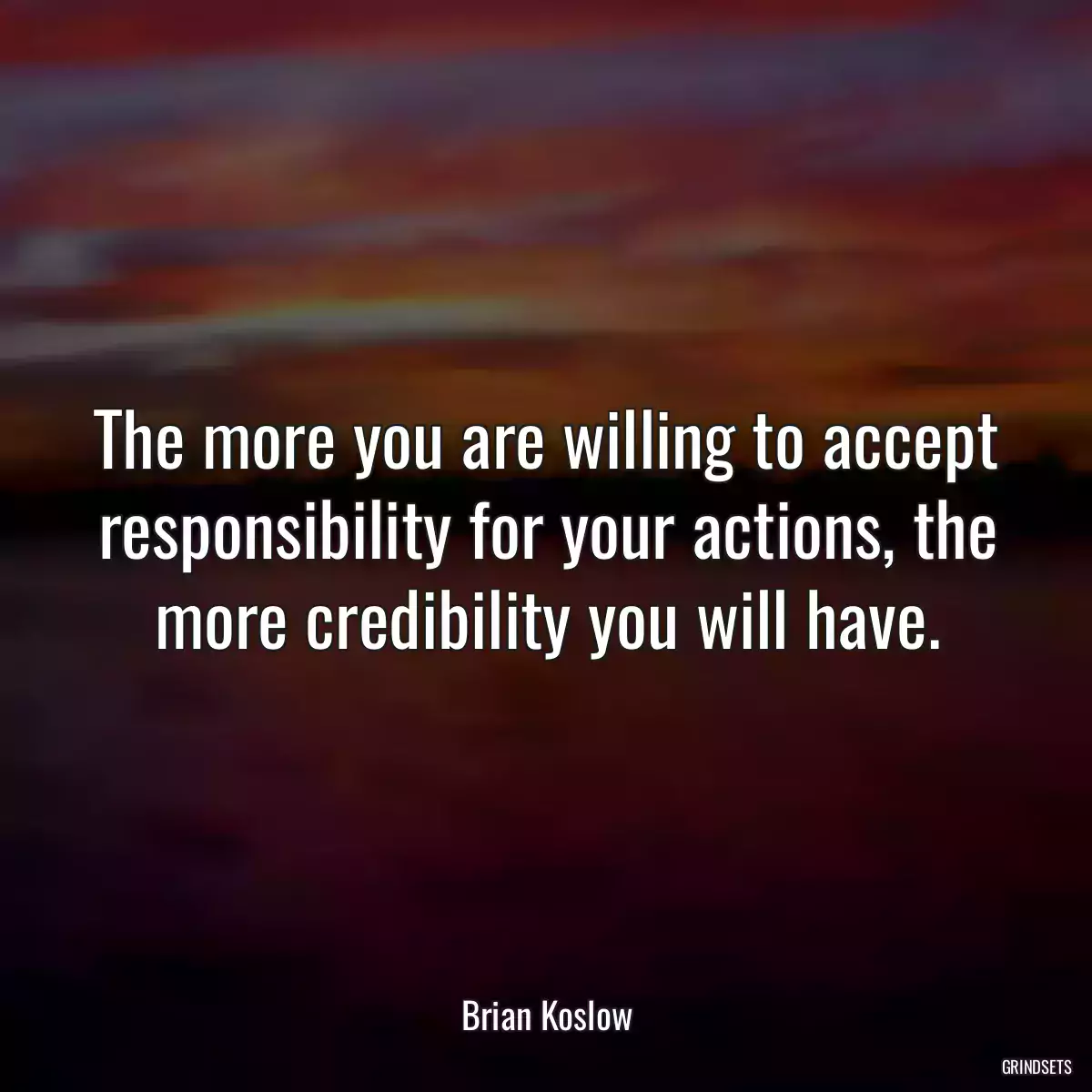 The more you are willing to accept responsibility for your actions, the more credibility you will have.