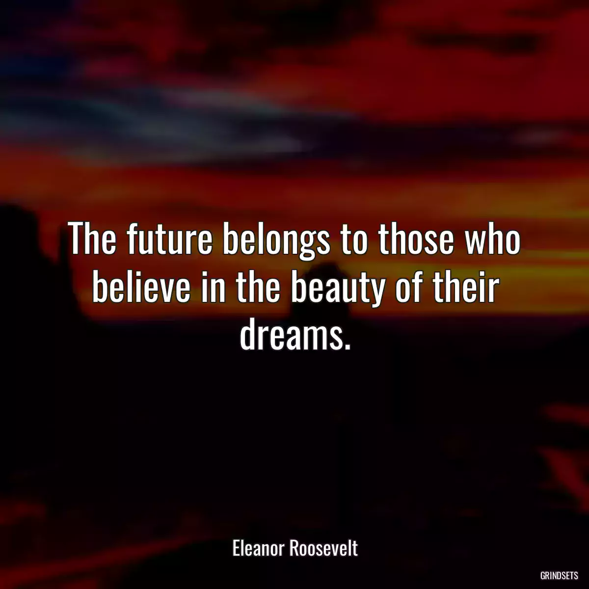 The future belongs to those who believe in the beauty of their dreams.