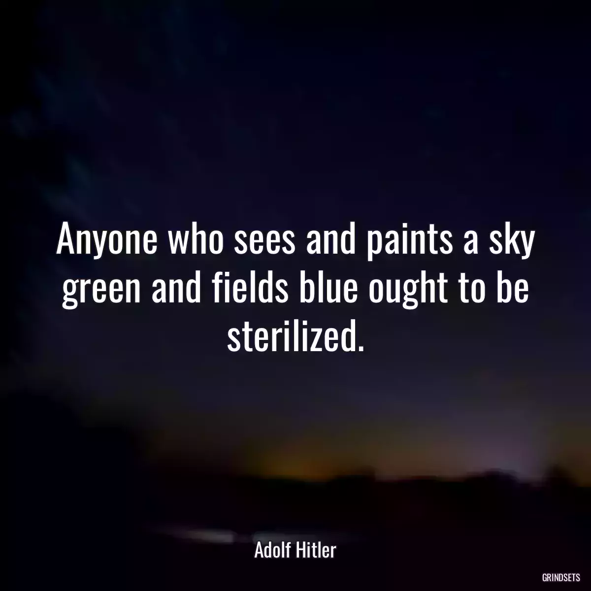 Anyone who sees and paints a sky green and fields blue ought to be sterilized.