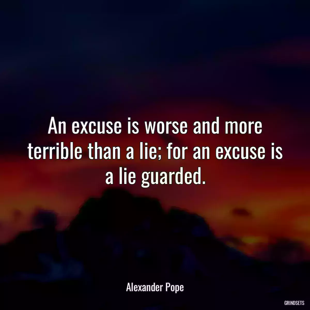 An excuse is worse and more terrible than a lie; for an excuse is a lie guarded.