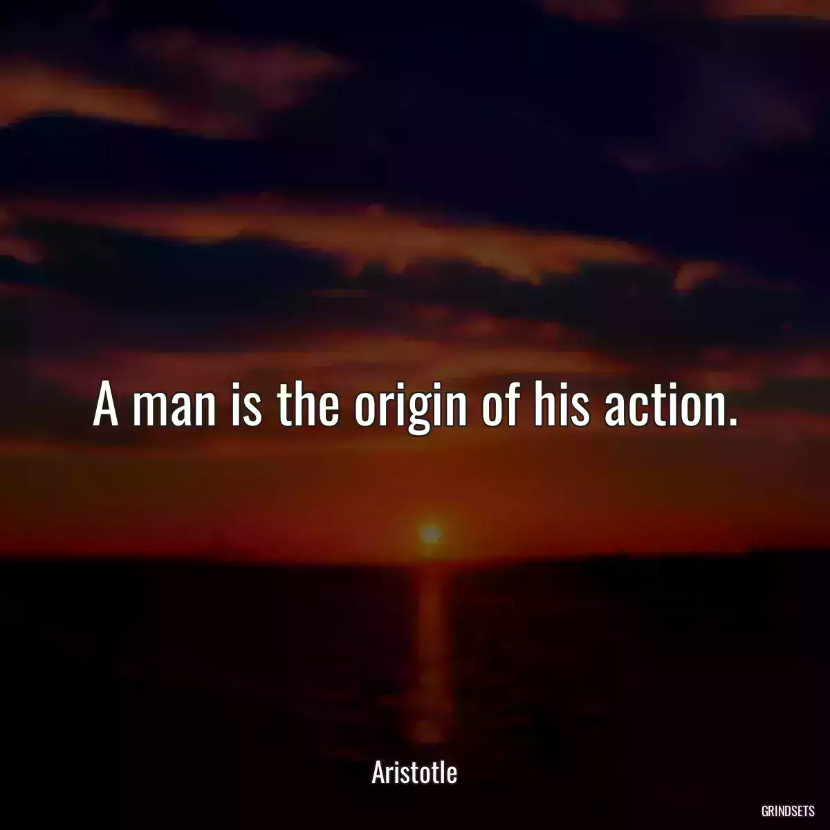 A man is the origin of his action.