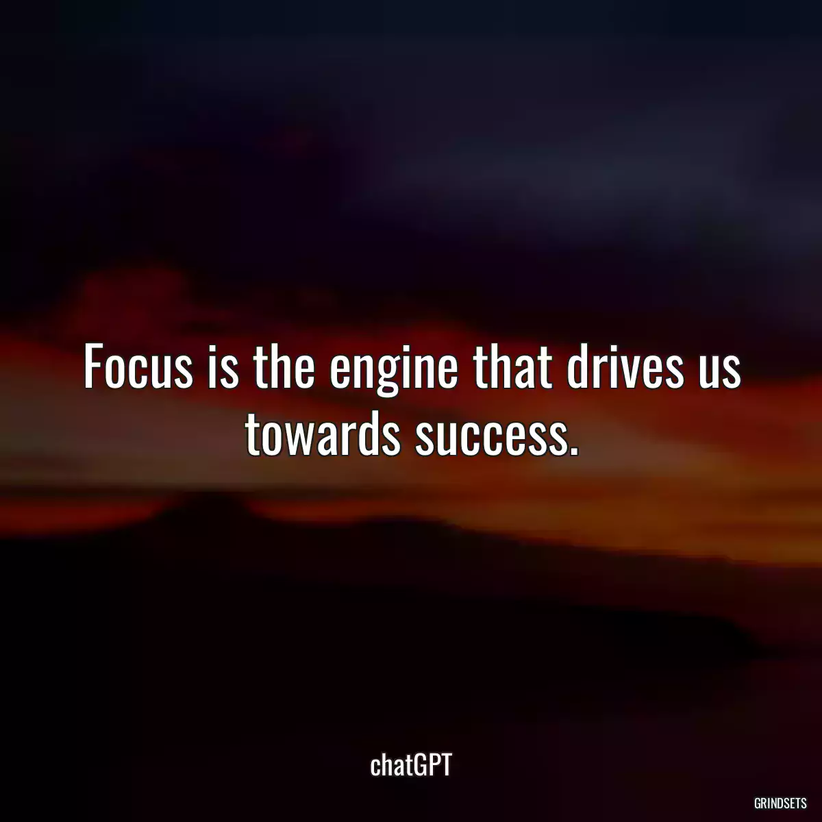 Focus is the engine that drives us towards success.