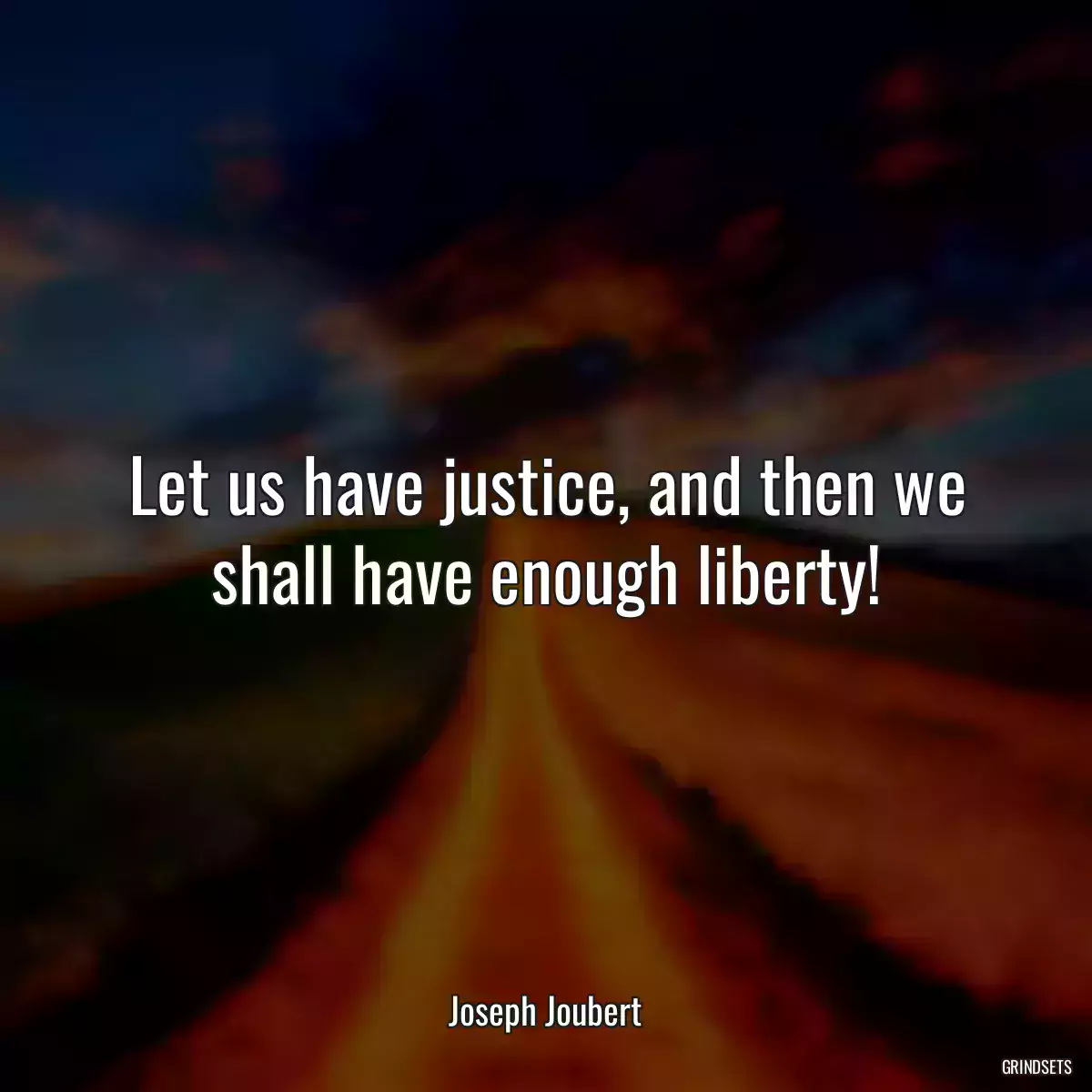 Let us have justice, and then we shall have enough liberty!