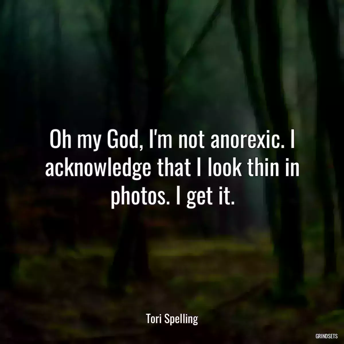 Oh my God, I\'m not anorexic. I acknowledge that I look thin in photos. I get it.