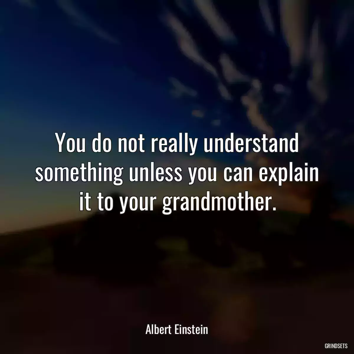 You do not really understand something unless you can explain it to your grandmother.