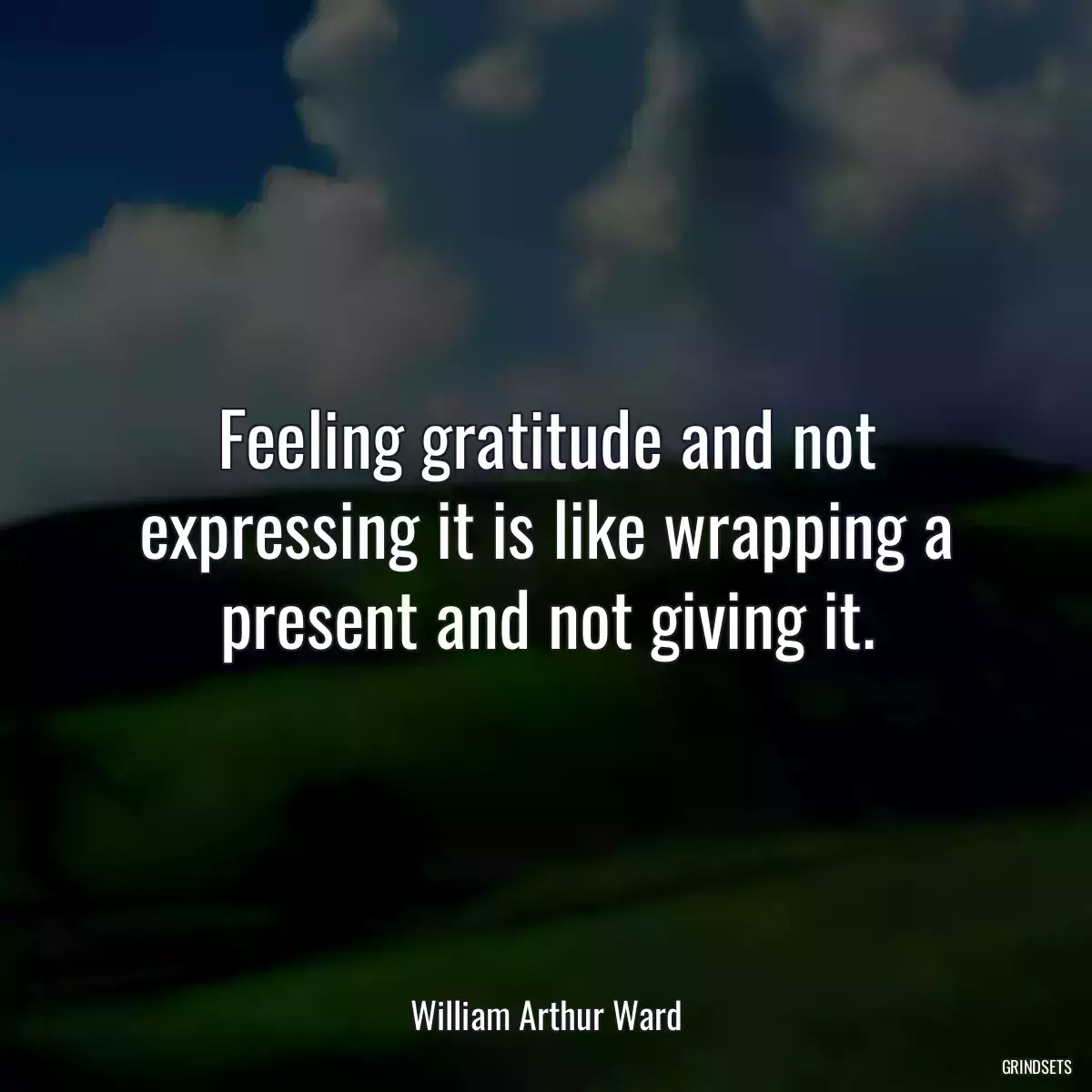 Feeling gratitude and not expressing it is like wrapping a present and not giving it.