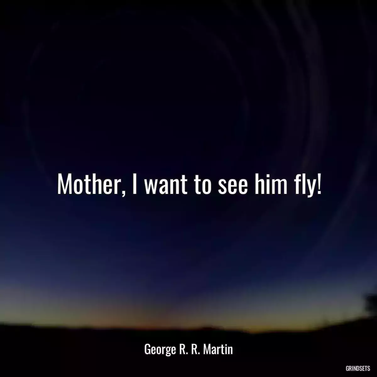 Mother, I want to see him fly!