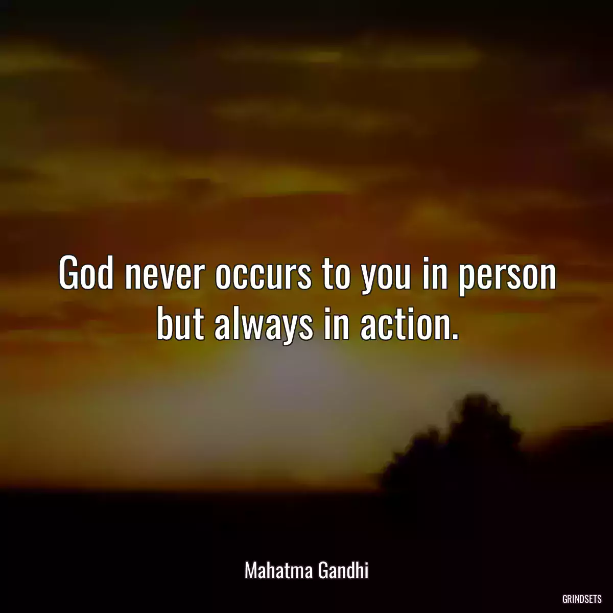 God never occurs to you in person but always in action.