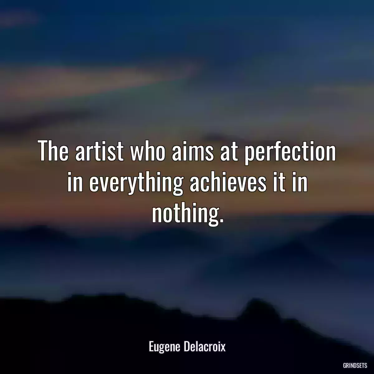 The artist who aims at perfection in everything achieves it in nothing.