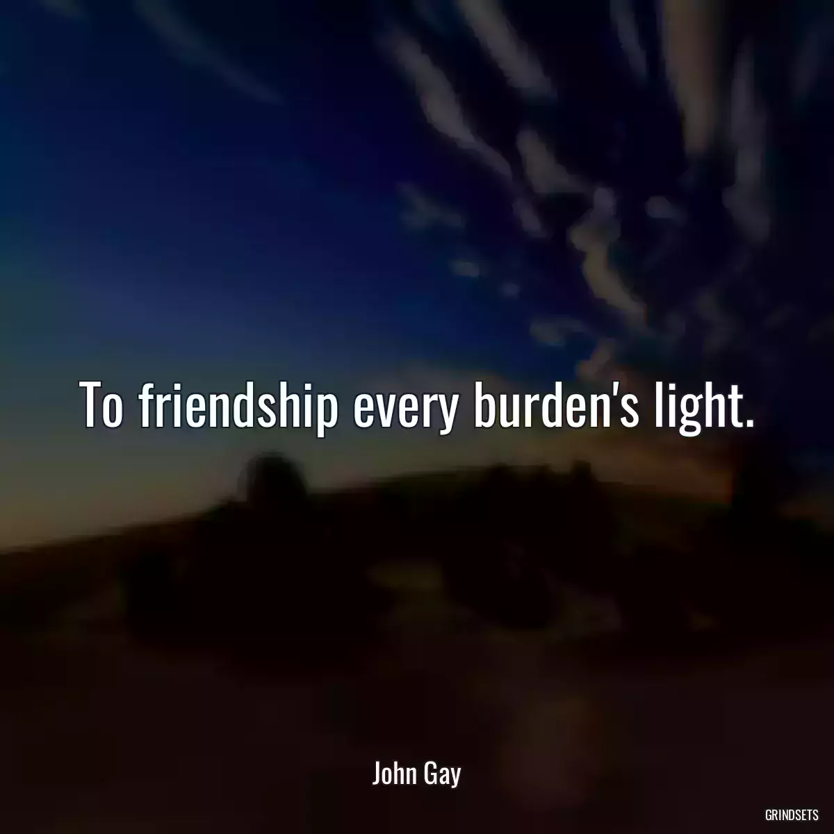 To friendship every burden\'s light.