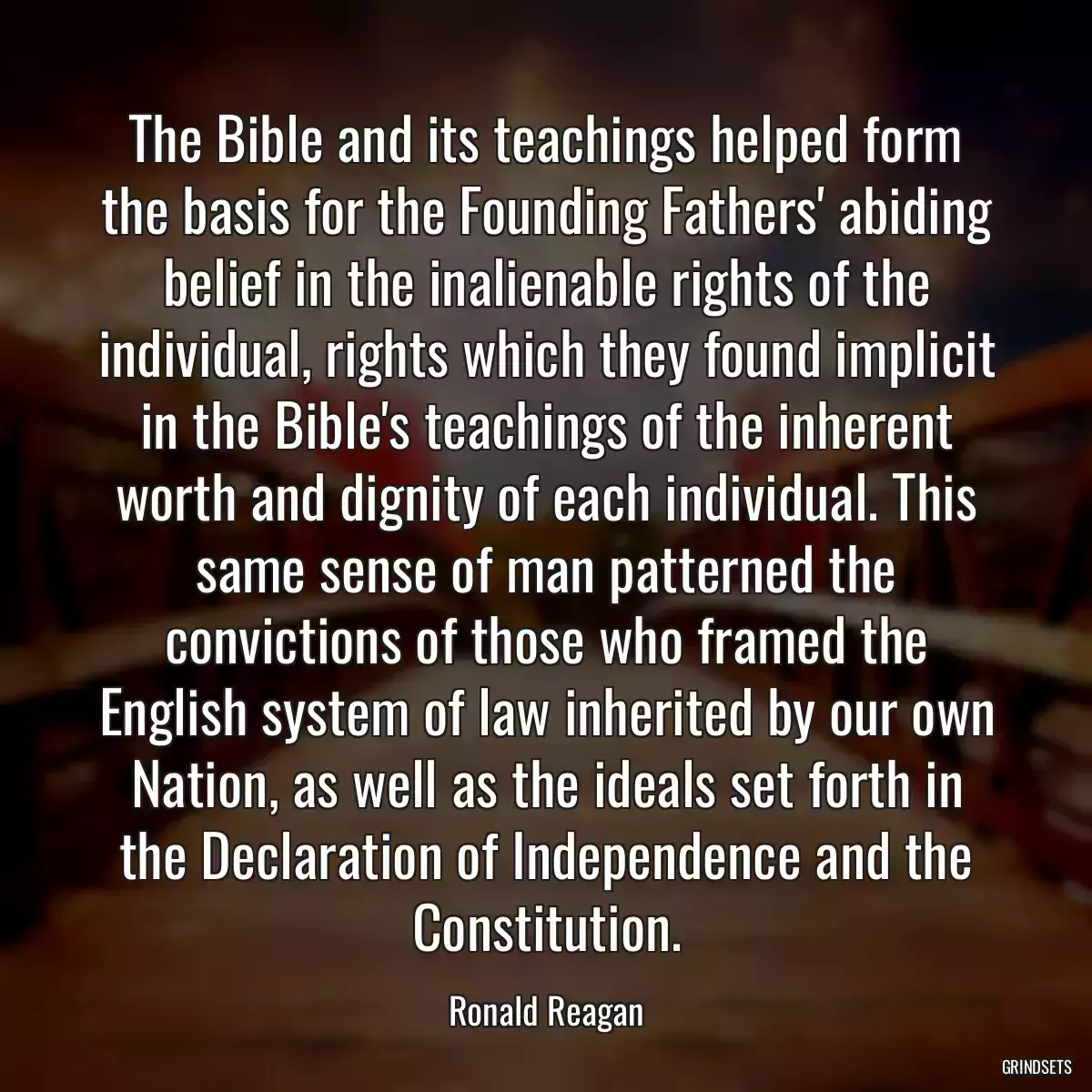 The Bible and its teachings helped form the basis for the Founding Fathers\' abiding belief in the inalienable rights of the individual, rights which they found implicit in the Bible\'s teachings of the inherent worth and dignity of each individual. This same sense of man patterned the convictions of those who framed the English system of law inherited by our own Nation, as well as the ideals set forth in the Declaration of Independence and the Constitution.