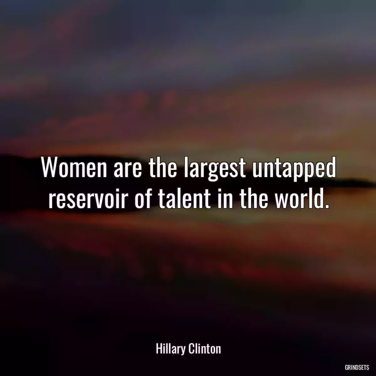 Women are the largest untapped reservoir of talent in the world.