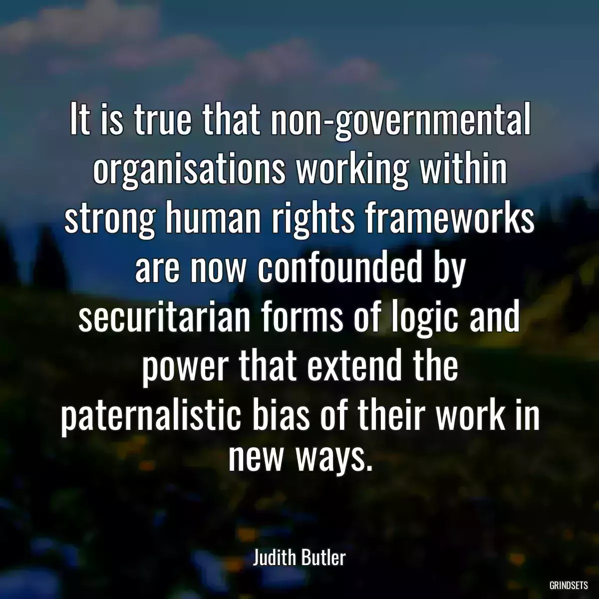 It is true that non-governmental organisations working within strong human rights frameworks are now confounded by securitarian forms of logic and power that extend the paternalistic bias of their work in new ways.