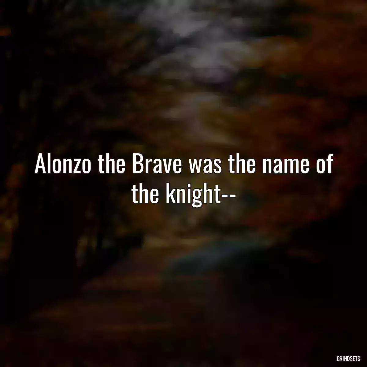 Alonzo the Brave was the name of the knight--
