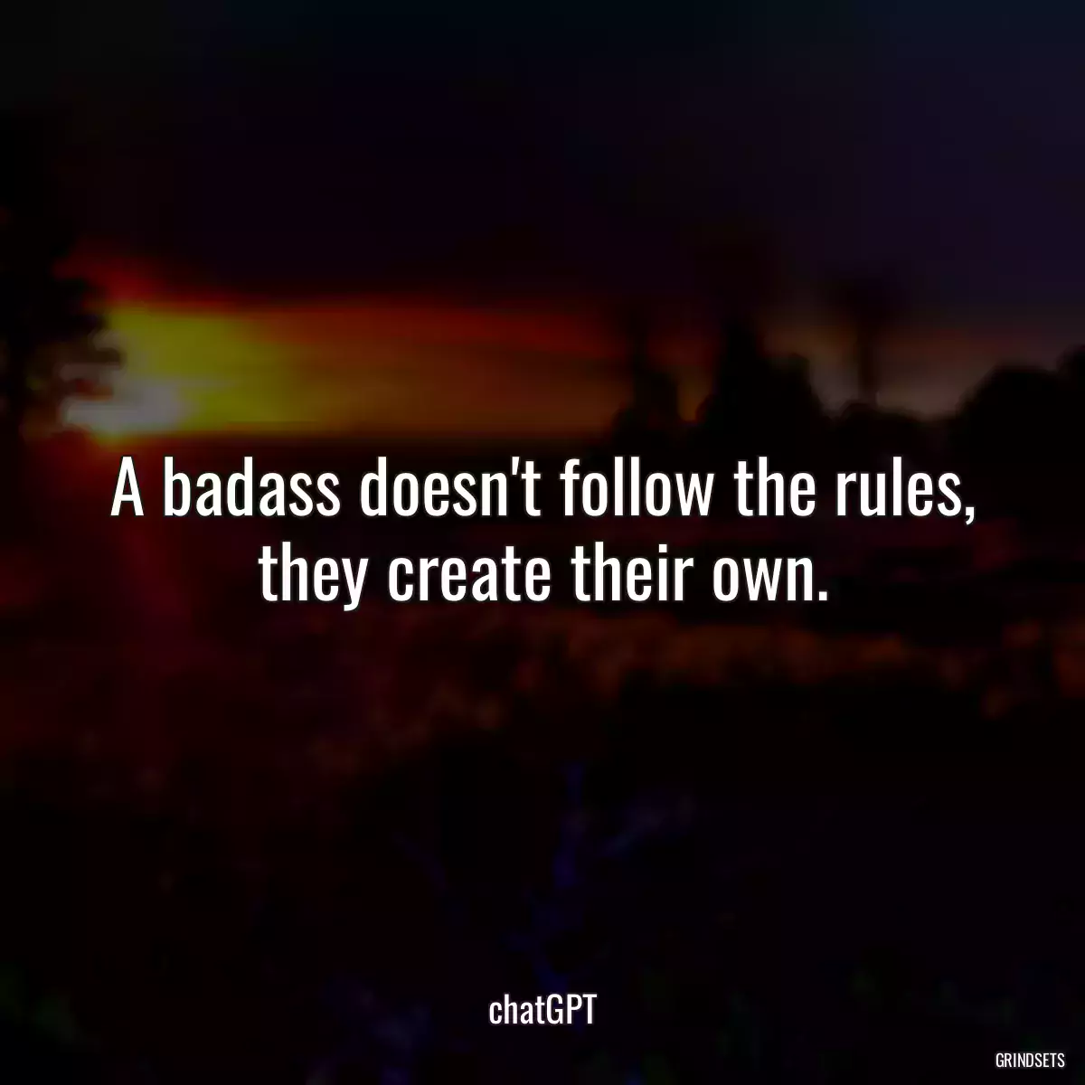 A badass doesn\'t follow the rules, they create their own.