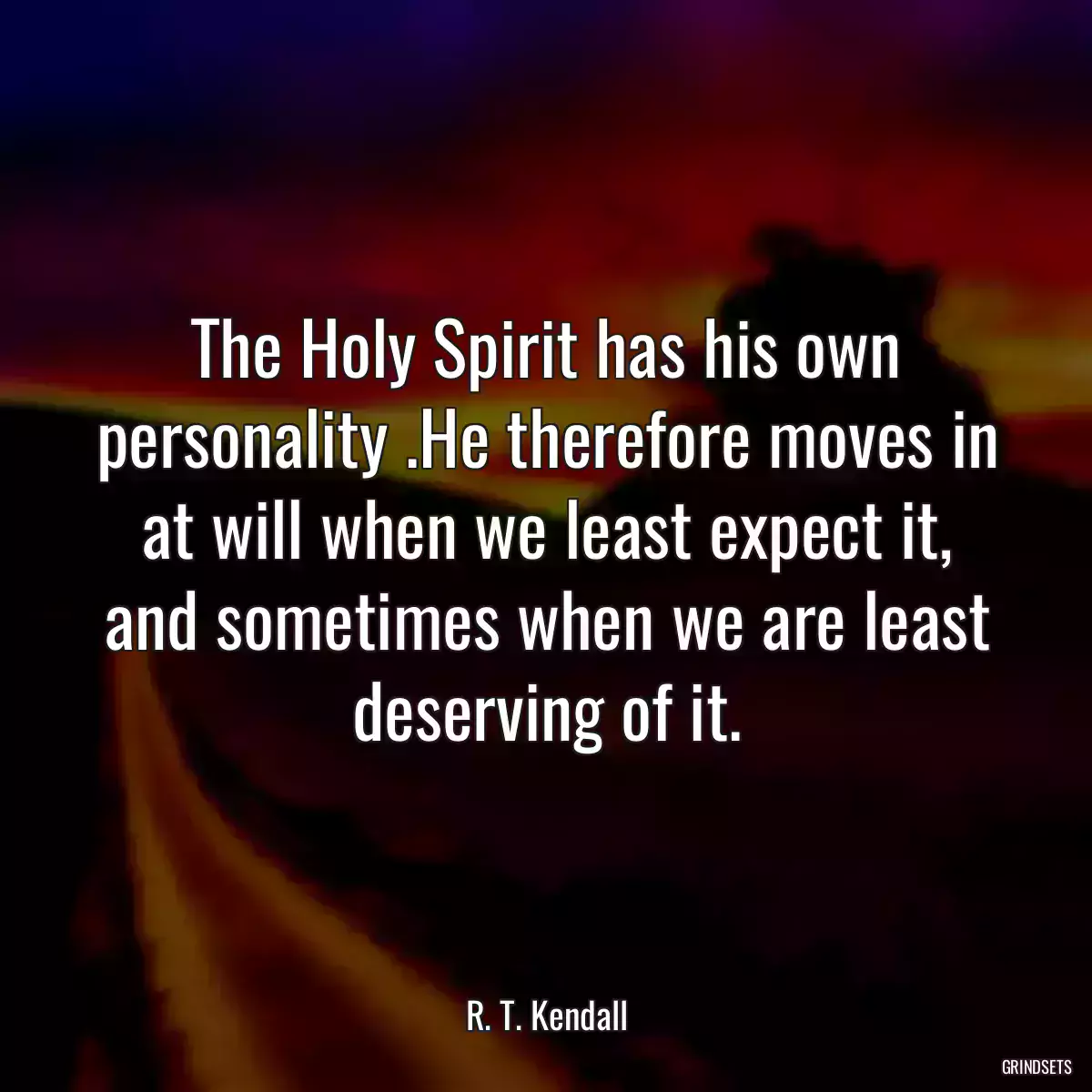 The Holy Spirit has his own personality .He therefore moves in at will when we least expect it, and sometimes when we are least deserving of it.