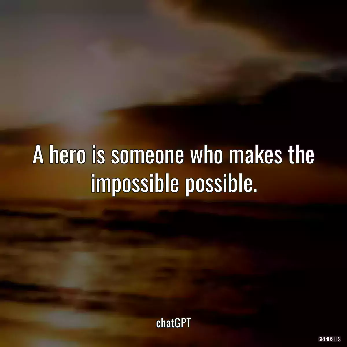 A hero is someone who makes the impossible possible.