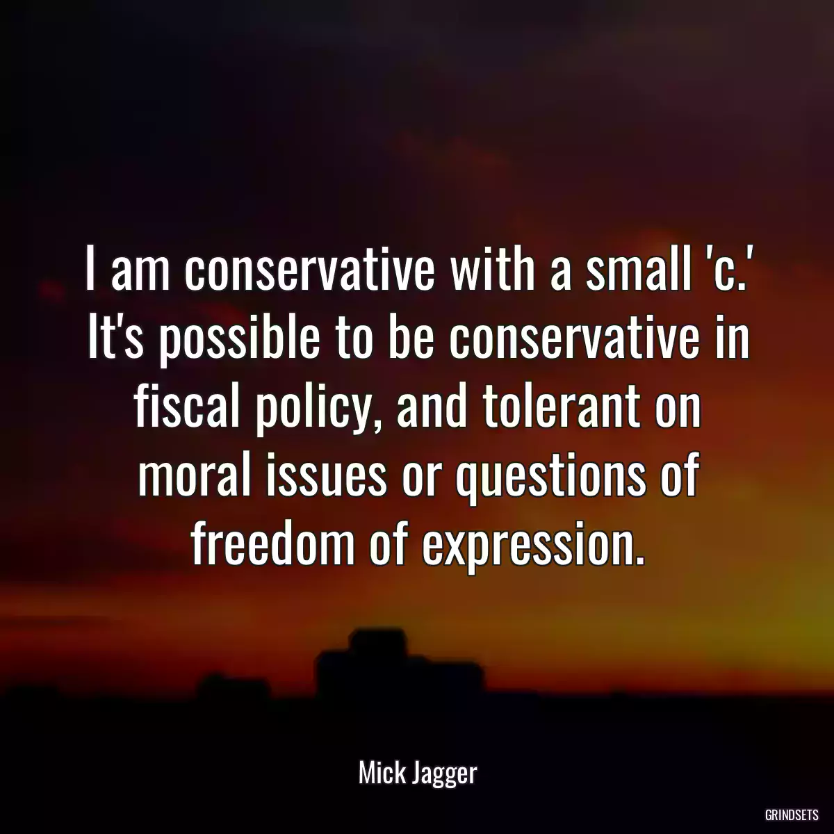 I am conservative with a small \'c.\' It\'s possible to be conservative in fiscal policy, and tolerant on moral issues or questions of freedom of expression.