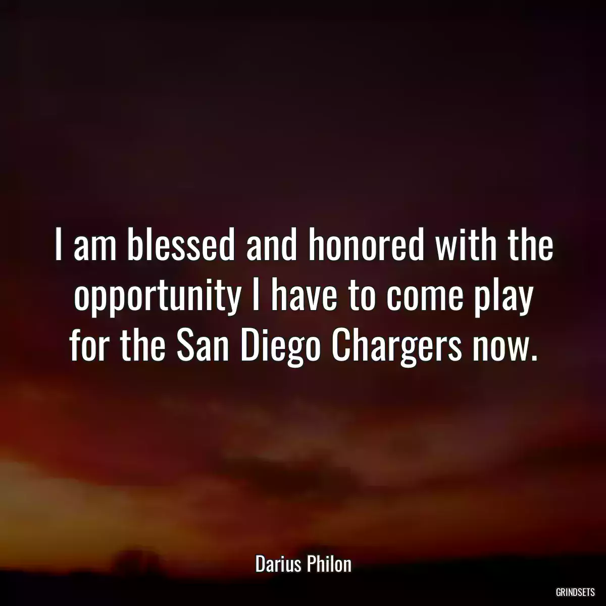 I am blessed and honored with the opportunity I have to come play for the San Diego Chargers now.