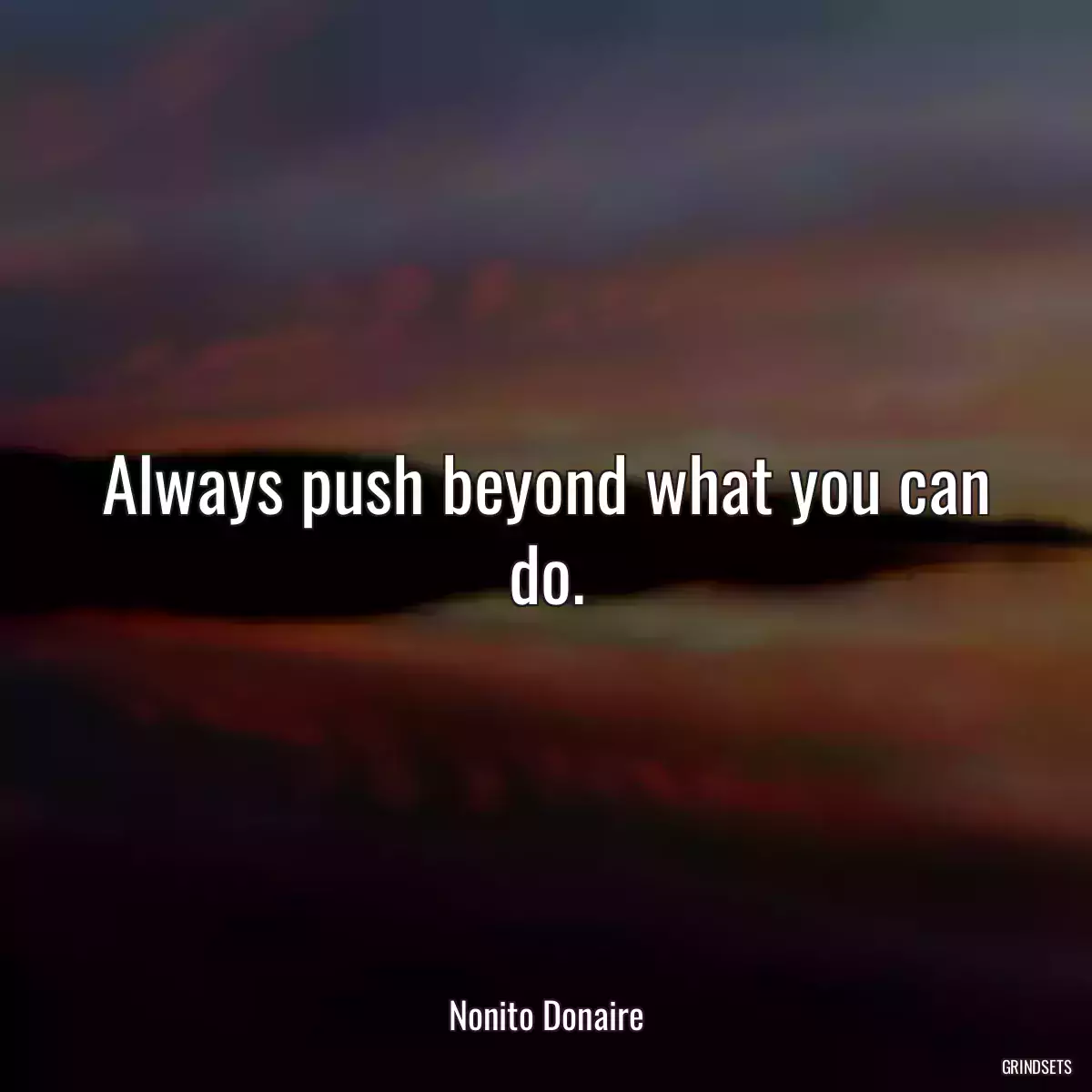 Always push beyond what you can do.